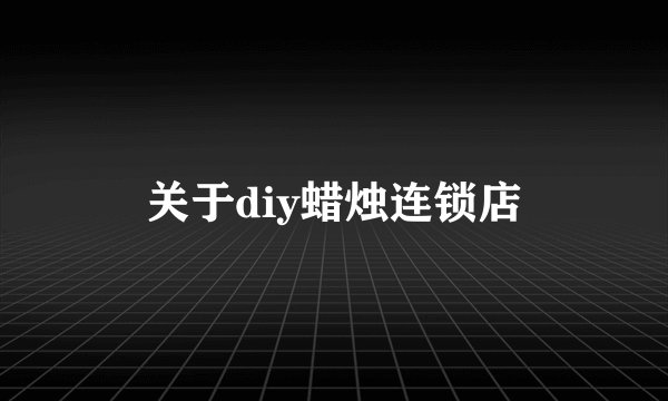 关于diy蜡烛连锁店