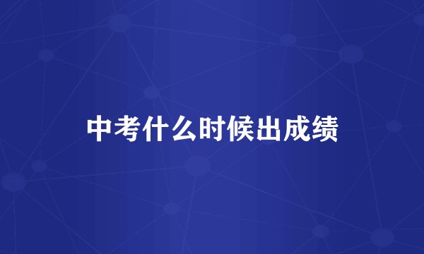 中考什么时候出成绩