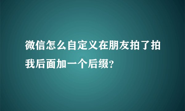 微信怎么自定义在朋友拍了拍我后面加一个后缀？