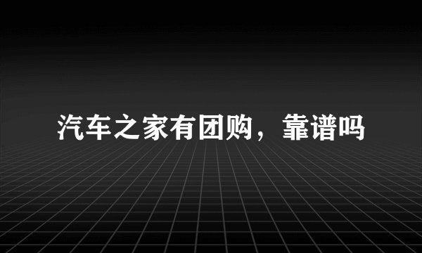 汽车之家有团购，靠谱吗