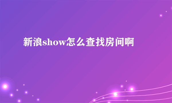 新浪show怎么查找房间啊