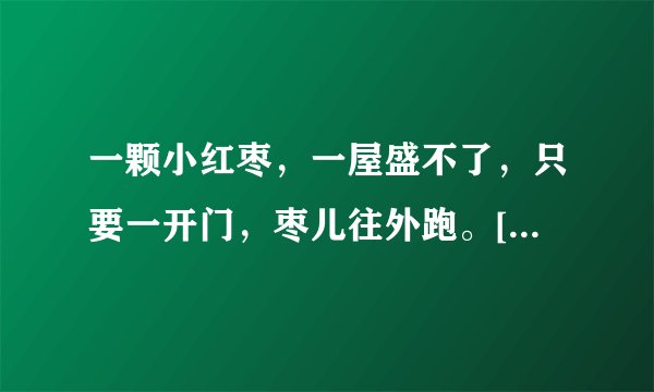 一颗小红枣，一屋盛不了，只要一开门，枣儿往外跑。[打一日常用品]