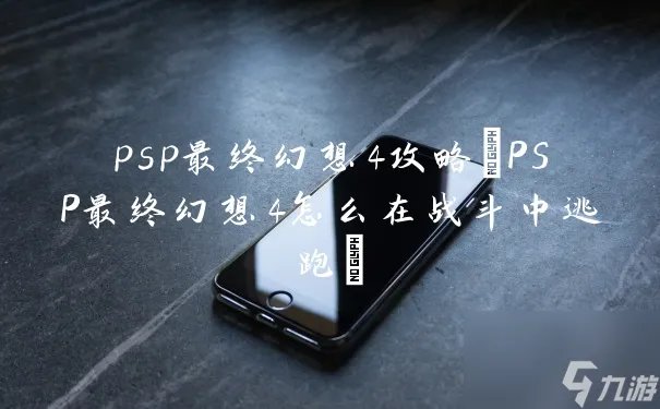 psp最终幻想4攻略 PSP最终幻想4怎么在战斗中逃跑