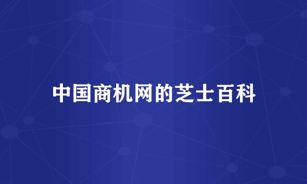中国商机网的芝士百科