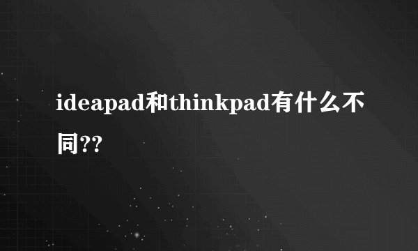 ideapad和thinkpad有什么不同??