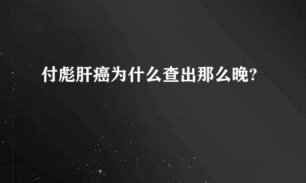 付彪肝癌为什么查出那么晚?