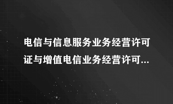 电信与信息服务业务经营许可证与增值电信业务经营许可证有什么区别?