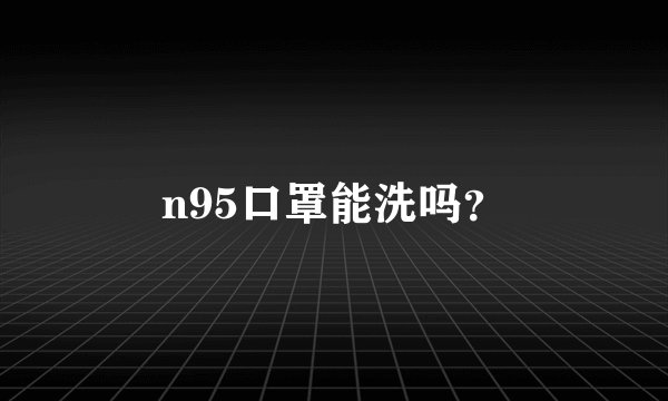 n95口罩能洗吗？