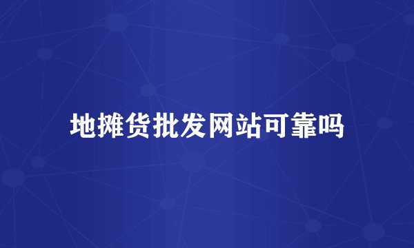 地摊货批发网站可靠吗