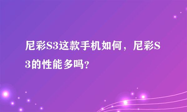 尼彩S3这款手机如何，尼彩S3的性能多吗？
