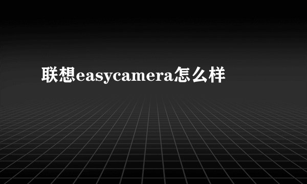 联想easycamera怎么样