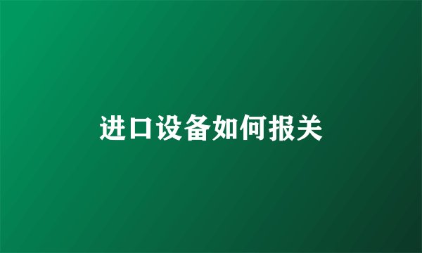 进口设备如何报关
