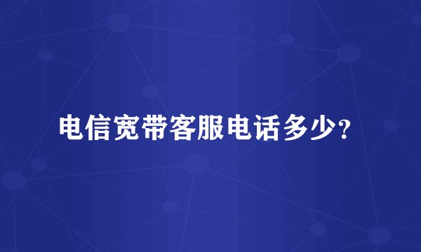 电信宽带客服电话多少？