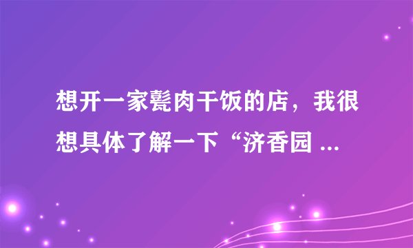 想开一家甏肉干饭的店，我很想具体了解一下“济香园 ”甏肉干饭？有前景吗？
