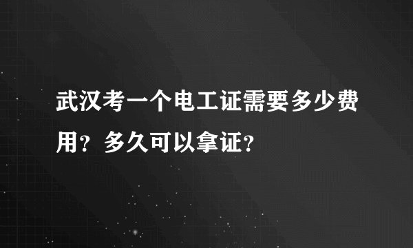 武汉考一个电工证需要多少费用？多久可以拿证？