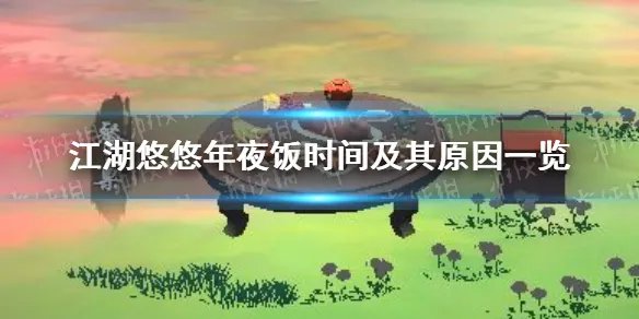 《江湖悠悠》年夜饭是什么时候 年夜饭时间及其原因一览