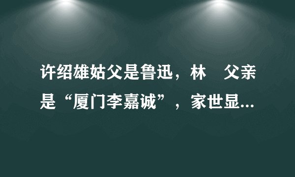 许绍雄姑父是鲁迅，林峯父亲是“厦门李嘉诚”，家世显赫的演员们