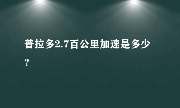 普拉多2.7百公里加速是多少？