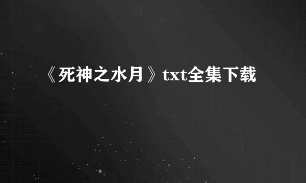 《死神之水月》txt全集下载