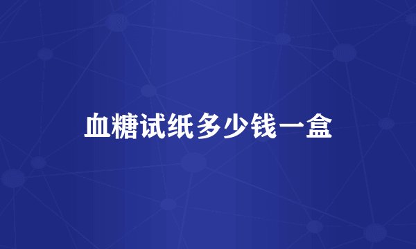 血糖试纸多少钱一盒