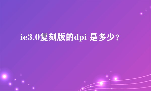 ie3.0复刻版的dpi 是多少？