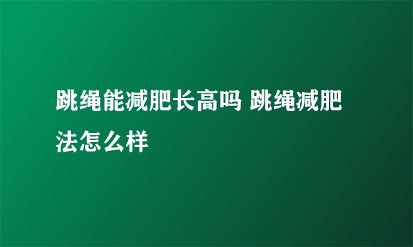跳绳能减肥长高吗 跳绳减肥法怎么样