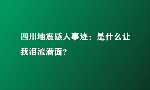 四川地震感人事迹：是什么让我泪流满面？
