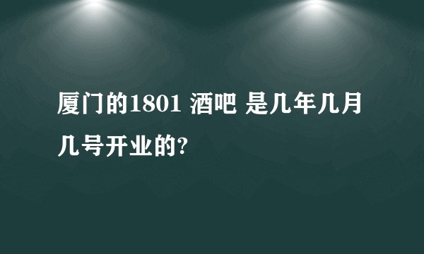 厦门的1801 酒吧 是几年几月几号开业的?