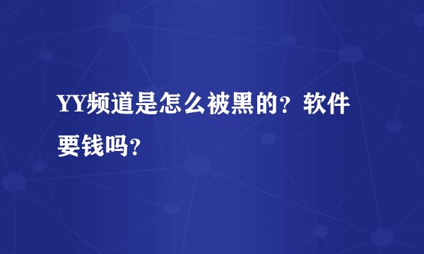 YY频道是怎么被黑的？软件要钱吗？