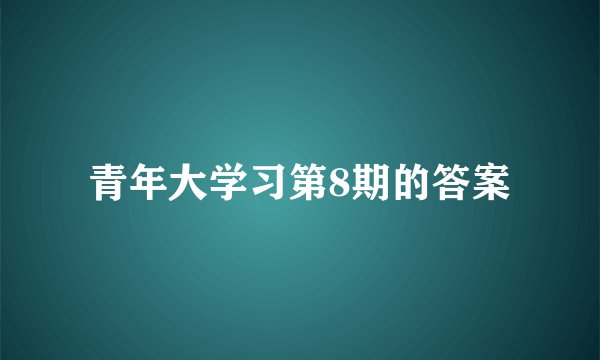 青年大学习第8期的答案