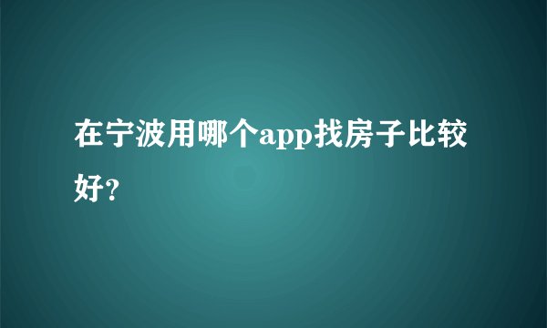 在宁波用哪个app找房子比较好？