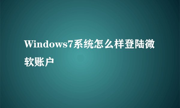 Windows7系统怎么样登陆微软账户