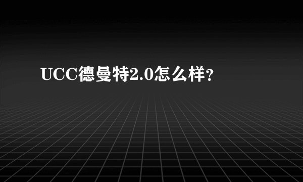 UCC德曼特2.0怎么样？