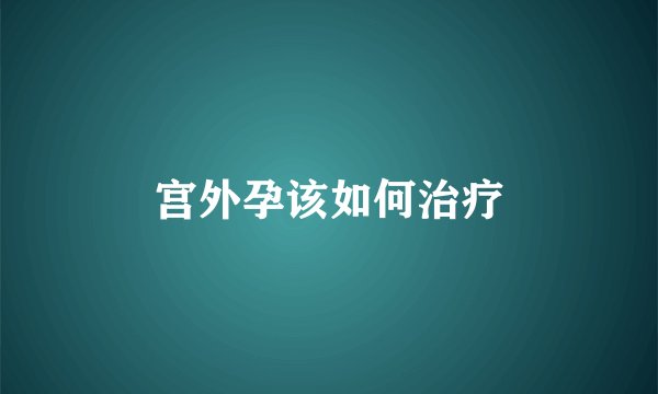 宫外孕该如何治疗