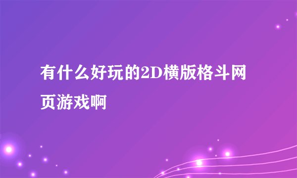 有什么好玩的2D横版格斗网页游戏啊