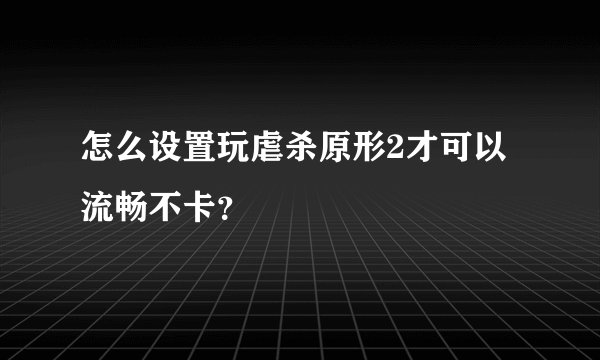 怎么设置玩虐杀原形2才可以流畅不卡？