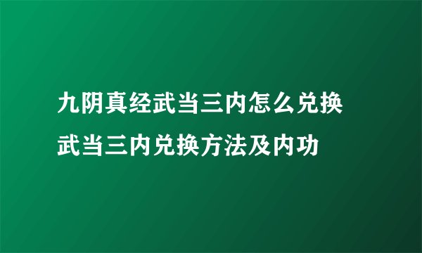 九阴真经武当三内怎么兑换 武当三内兑换方法及内功