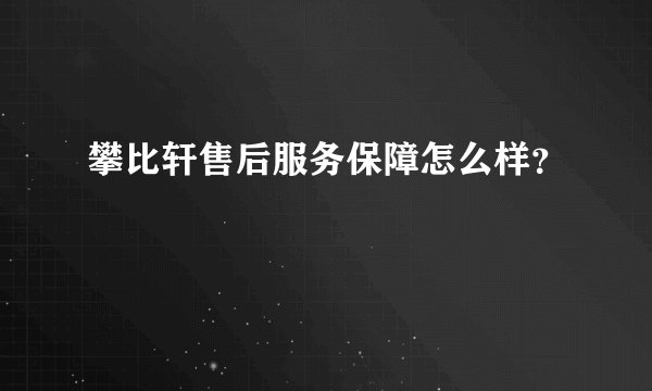 攀比轩售后服务保障怎么样？