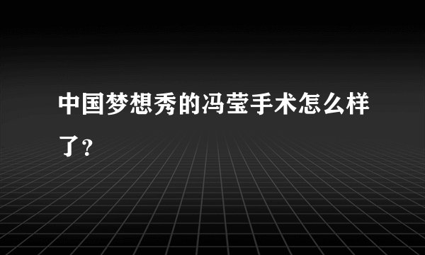 中国梦想秀的冯莹手术怎么样了？