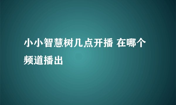 小小智慧树几点开播 在哪个频道播出