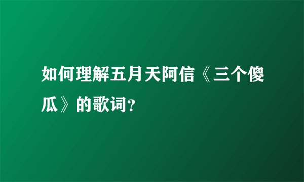 如何理解五月天阿信《三个傻瓜》的歌词？