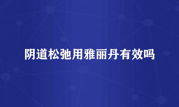 阴道松弛用雅丽丹有效吗
