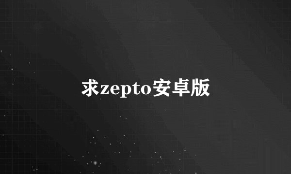 求zepto安卓版