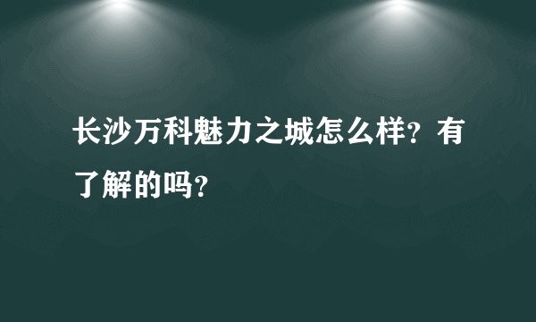 长沙万科魅力之城怎么样？有了解的吗？