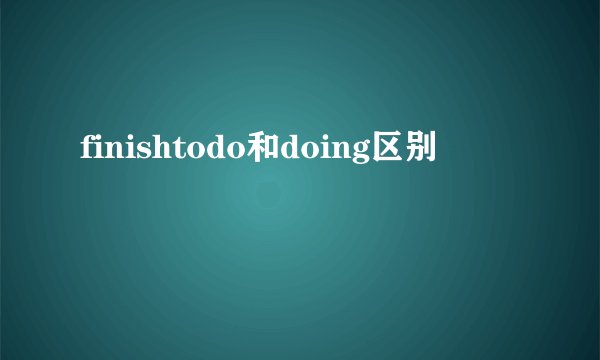 finishtodo和doing区别
