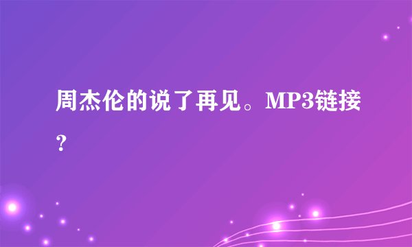 周杰伦的说了再见。MP3链接？