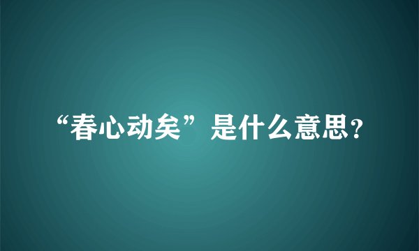 “春心动矣”是什么意思？