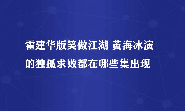 霍建华版笑傲江湖 黄海冰演的独孤求败都在哪些集出现