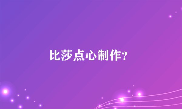 比莎点心制作？