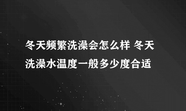 冬天频繁洗澡会怎么样 冬天洗澡水温度一般多少度合适
